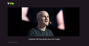 Coinbase CEO Says Banks Now Fear Crypto